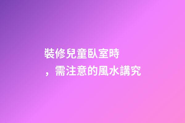 裝修兒童臥室時，需注意的風水講究